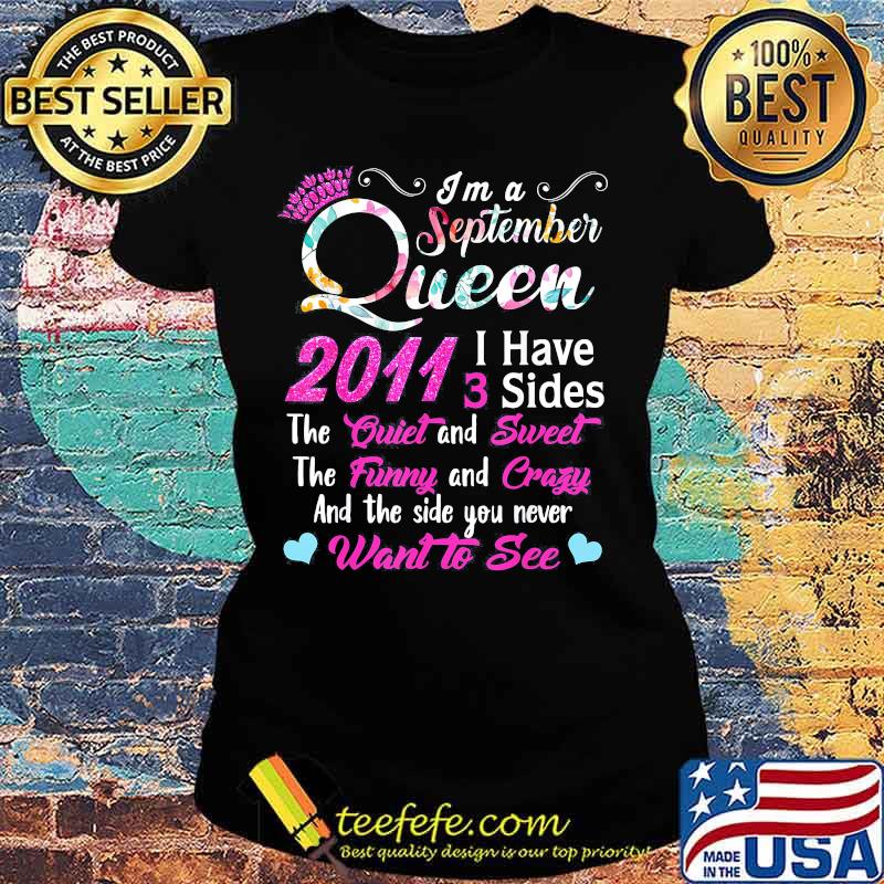 I'm a September queen 2011 I have 3 sides the quiet and sweet the funny and crazy and the side you never want to see s Ladies tee I'm a September queen 2011 I have 3 sides the quiet and sweet the funny and crazy and the side you never want to see s Ladies tee