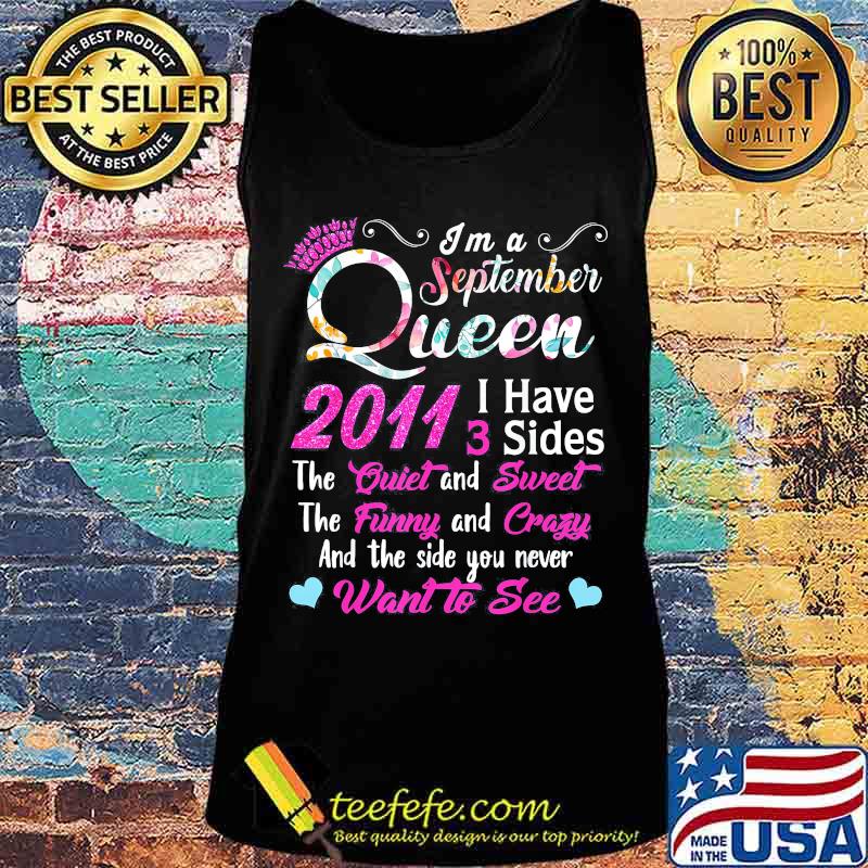 I'm a September queen 2011 I have 3 sides the quiet and sweet the funny and crazy and the side you never want to see s Tank top I'm a September queen 2011 I have 3 sides the quiet and sweet the funny and crazy and the side you never want to see s Tank top