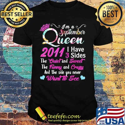 I'm a September queen 2011 I have 3 sides the quiet and sweet the funny and crazy and the side you never want to see shirt