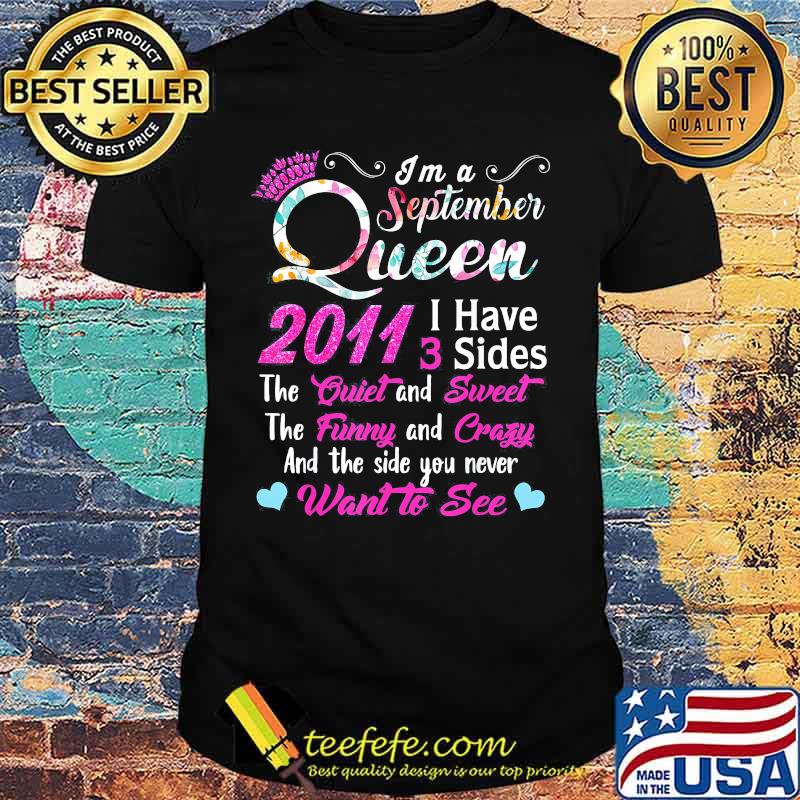 I'm a September queen 2011 I have 3 sides the quiet and sweet the funny and crazy and the side you never want to see shirt