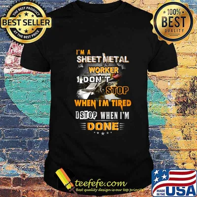 I'm a sheet metal worker I don't stop when I'm tired I stop when I'm done shirt