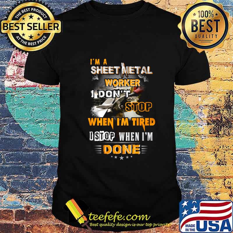 I'm a sheet metal worker I don't stop when I'm tired I stop when I'm done shirt