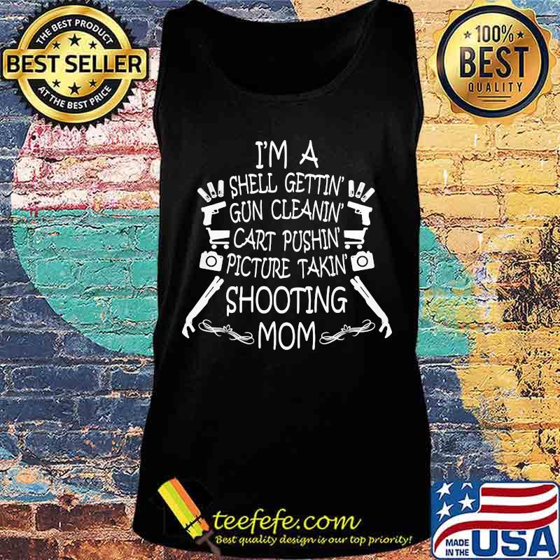 I'M A SHELL GETTIN GUN CLEANIN CART PUSHIN PICTURE TAKIN SHOOTING MOM SHIRT Tank top I'M A SHELL GETTIN GUN CLEANIN CART PUSHIN PICTURE TAKIN SHOOTING MOM SHIRT Tank top