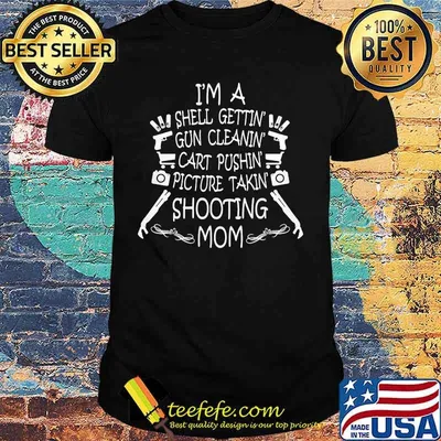 I'M A SHELL GETTIN GUN CLEANIN CART PUSHIN PICTURE TAKIN SHOOTING MOM SHIRT