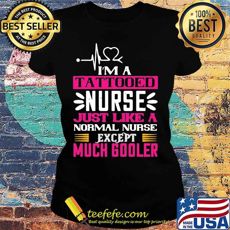 I'm a tattooed nurse just like a normal nurse except much cooler s Ladies tee I'm a tattooed nurse just like a normal nurse except much cooler s Ladies tee