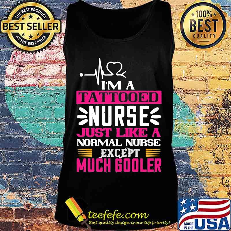 I'm a tattooed nurse just like a normal nurse except much cooler s Tank top I'm a tattooed nurse just like a normal nurse except much cooler s Tank top