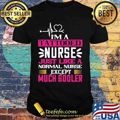 I'm a tattooed nurse just like a normal nurse except much cooler shirt