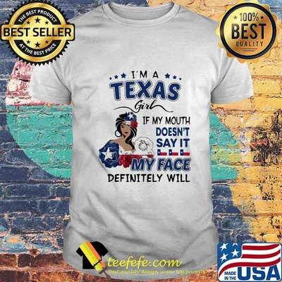 I'm a texas girl if you mouth doesn't say it my face definitely will shirt