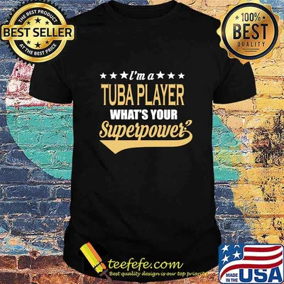I'M A TUBA PLAYER WHAT'S YOUR SUPERPOWER SHIRT