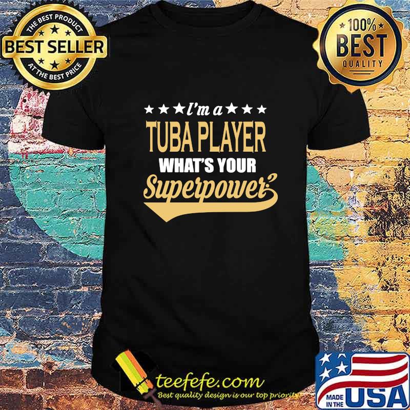 I'M A TUBA PLAYER WHAT'S YOUR SUPERPOWER SHIRT