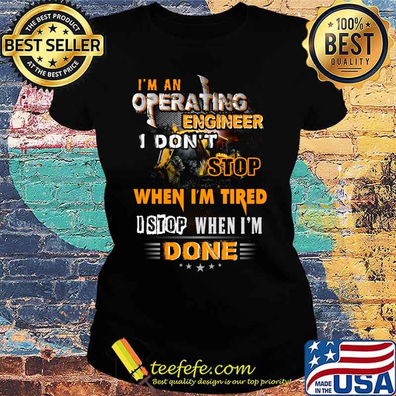 I'm an operating engineer i don't stop when i'm tired i stop when i'm done stars s Ladies tee I'm an operating engineer i don't stop when i'm tired i stop when i'm done stars s Ladies tee