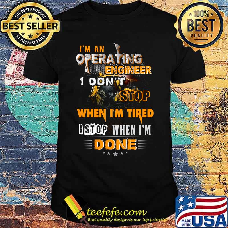 I'm an operating engineer i don't stop when i'm tired i stop when i'm done stars shirt