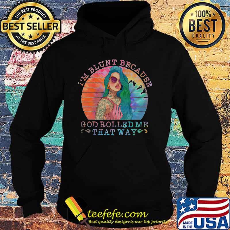 I'm Blunt Because God Rolled Me That Way Tattoo Girl Vintage Retro Shirt Hoodie I'm Blunt Because God Rolled Me That Way Tattoo Girl Vintage Retro Shirt Hoodie