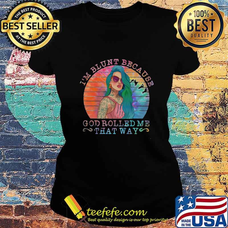 I'm Blunt Because God Rolled Me That Way Tattoo Girl Vintage Retro Shirt Ladies tee I'm Blunt Because God Rolled Me That Way Tattoo Girl Vintage Retro Shirt Ladies tee