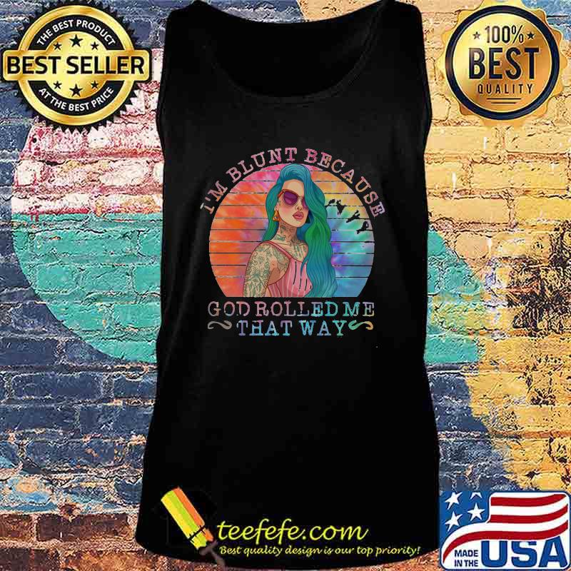 I'm Blunt Because God Rolled Me That Way Tattoo Girl Vintage Retro Shirt Tank top I'm Blunt Because God Rolled Me That Way Tattoo Girl Vintage Retro Shirt Tank top