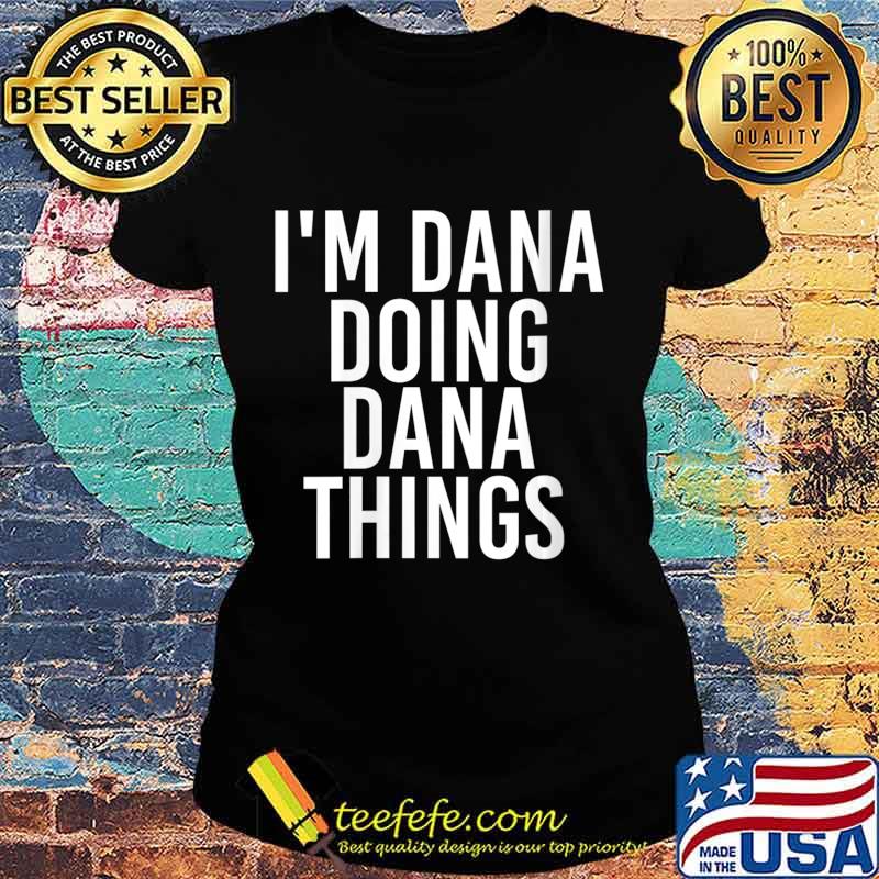 I'M DANA DOING DANA THINGS Shirt Ladies tee I'M DANA DOING DANA THINGS Shirt Ladies tee