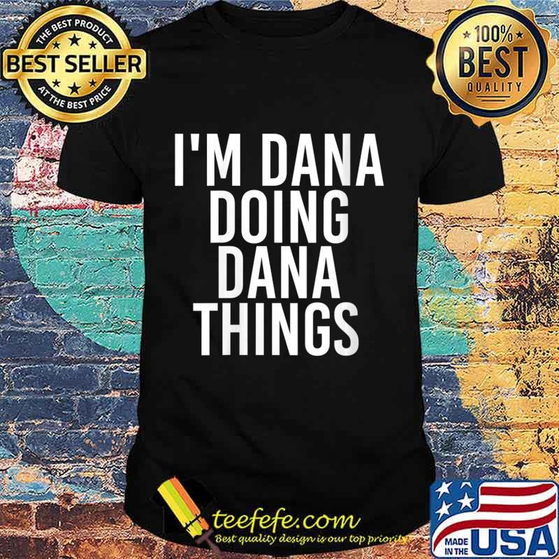 I'M DANA DOING DANA THINGS Shirt I'M DANA DOING DANA THINGS Shirt