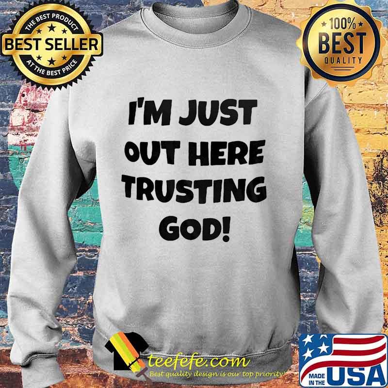 I'm Just Out Here Trusting God Shirt Sweater I'm Just Out Here Trusting God Shirt Sweater
