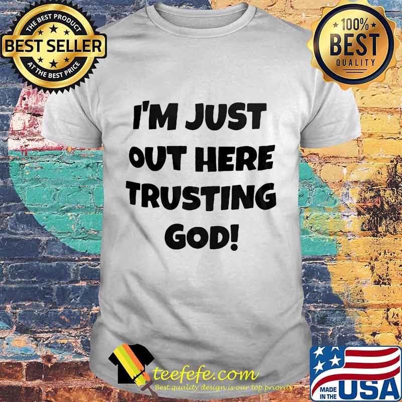 I'm Just Out Here Trusting God Shirt