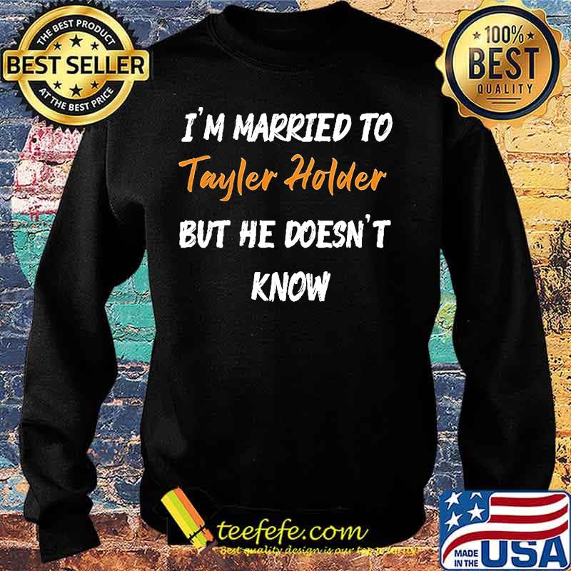 I'm married to tayler holder but he doesn't know s Sweater I'm married to tayler holder but he doesn't know s Sweater