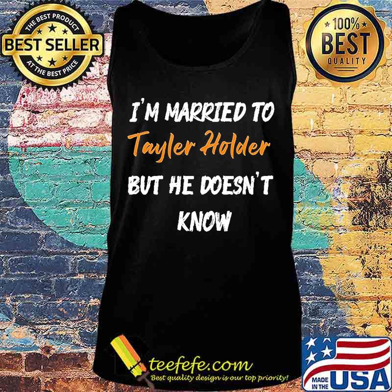 I'm married to tayler holder but he doesn't know s Tank top I'm married to tayler holder but he doesn't know s Tank top