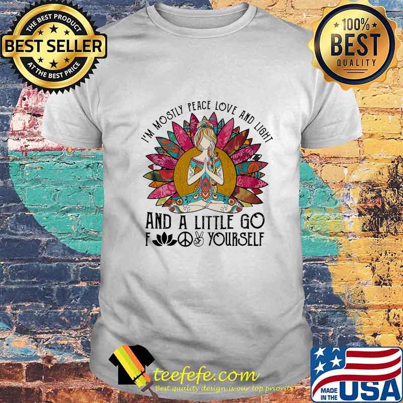 I'M MOSILY PEACE LOVE AND LIGHT AND A LITTLE GO FUCK YOURSELF LADY YOGA FLOWER SHIRT