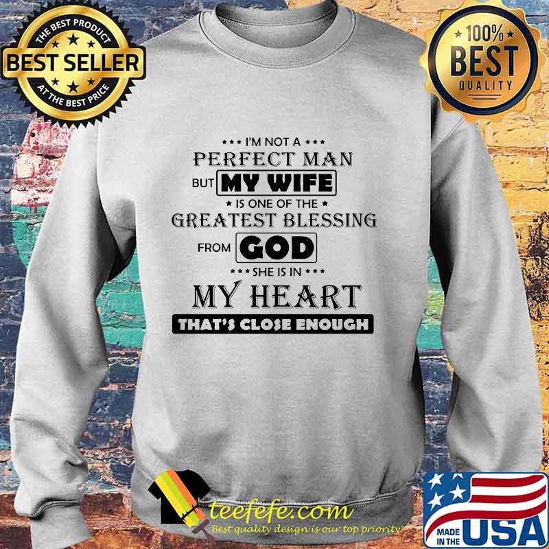 I'M NOT A PERFECT MAN BUT MY WIFE IS ONE OF THE GREATEST BLESSING FROM GOD SHE IS IN MY HEART THAT'S CLOSE ENOUGH SHIRT Sweater I'M NOT A PERFECT MAN BUT MY WIFE IS ONE OF THE GREATEST BLESSING FROM GOD SHE IS IN MY HEART THAT'S CLOSE ENOUGH SHIRT Sweater