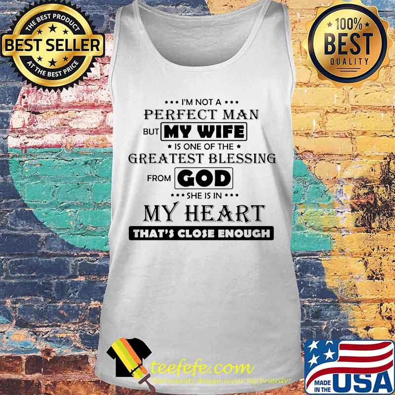 I'M NOT A PERFECT MAN BUT MY WIFE IS ONE OF THE GREATEST BLESSING FROM GOD SHE IS IN MY HEART THAT'S CLOSE ENOUGH SHIRT Tank top I'M NOT A PERFECT MAN BUT MY WIFE IS ONE OF THE GREATEST BLESSING FROM GOD SHE IS IN MY HEART THAT'S CLOSE ENOUGH SHIRT Tank top