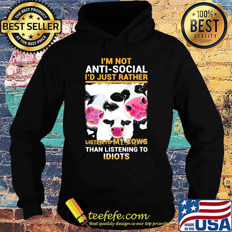 I'm Not Anti Social I'd Just Rather Listen To My Cows Than Listening To Idiots Shirt Hoodie I'm Not Anti Social I'd Just Rather Listen To My Cows Than Listening To Idiots Shirt Hoodie