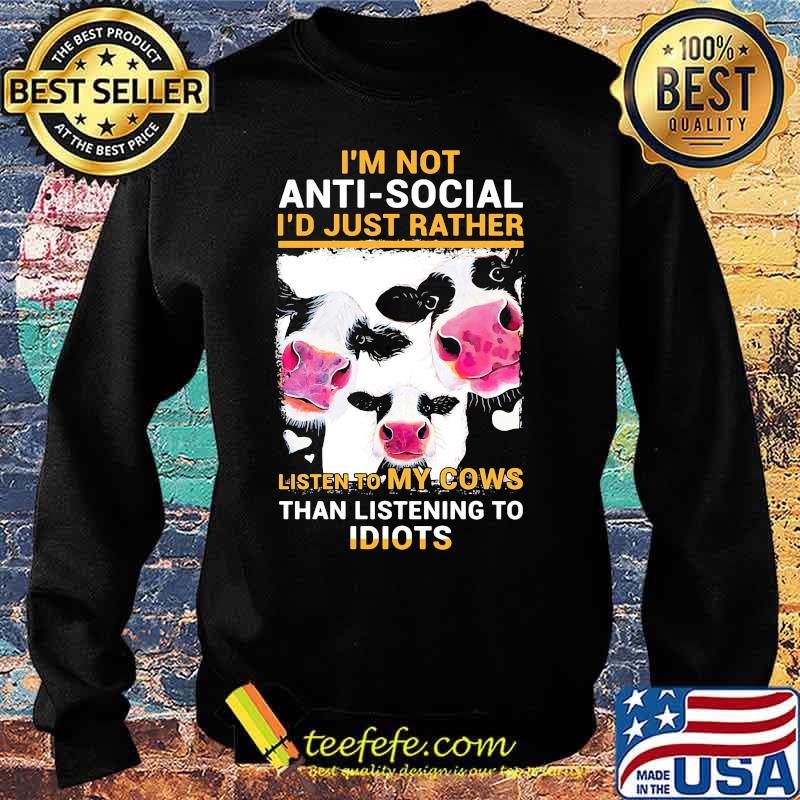 I'm Not Anti Social I'd Just Rather Listen To My Cows Than Listening To Idiots Shirt Sweater I'm Not Anti Social I'd Just Rather Listen To My Cows Than Listening To Idiots Shirt Sweater