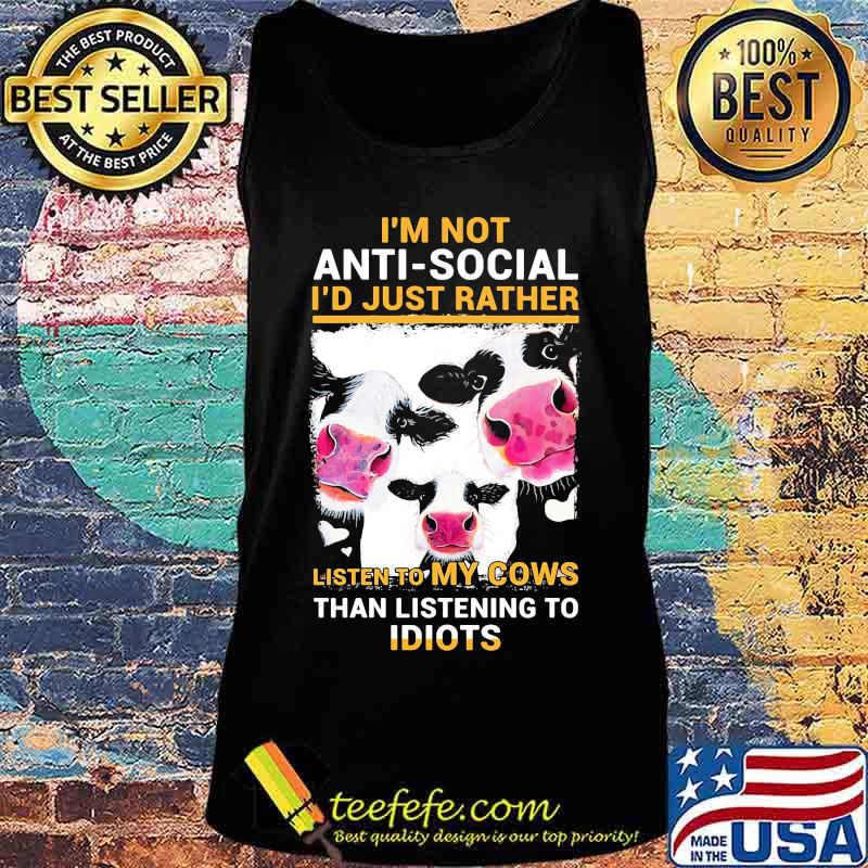 I'm Not Anti Social I'd Just Rather Listen To My Cows Than Listening To Idiots Shirt Tank top I'm Not Anti Social I'd Just Rather Listen To My Cows Than Listening To Idiots Shirt Tank top
