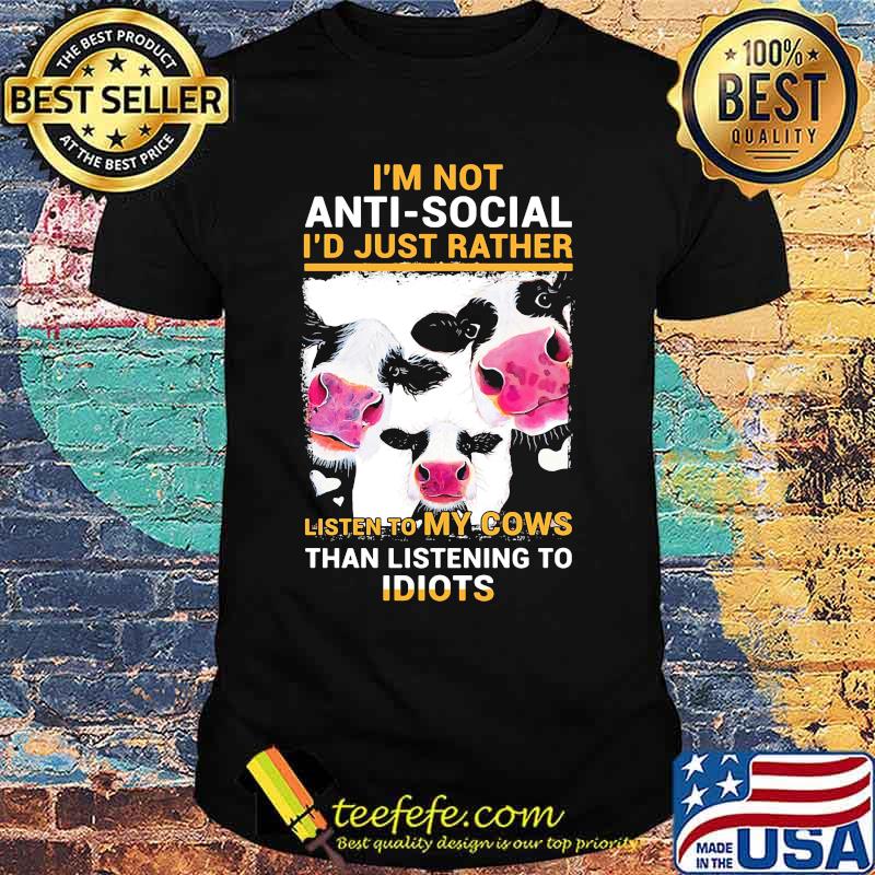 I'm Not Anti Social I'd Just Rather Listen To My Cows Than Listening To Idiots Shirt