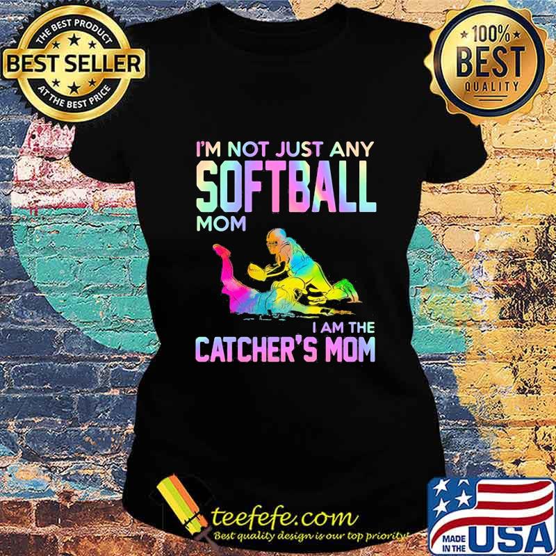 I'm not just any softball mom i am the catcher mom s Ladies tee I'm not just any softball mom i am the catcher mom s Ladies tee
