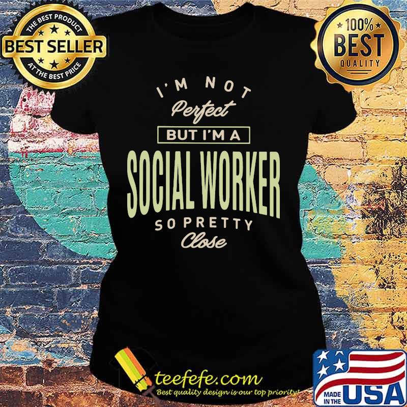 I'm not perfect but i'm a social worker so pretty close s Ladies tee I'm not perfect but i'm a social worker so pretty close s Ladies tee