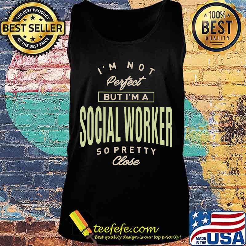 I'm not perfect but i'm a social worker so pretty close s Tank top I'm not perfect but i'm a social worker so pretty close s Tank top