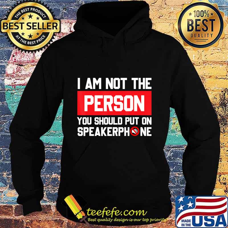 I'm Not The Person You Should Put On Speakerphone Funny Gift T-Shirt Hoodie I'm Not The Person You Should Put On Speakerphone Funny Gift T-Shirt Hoodie