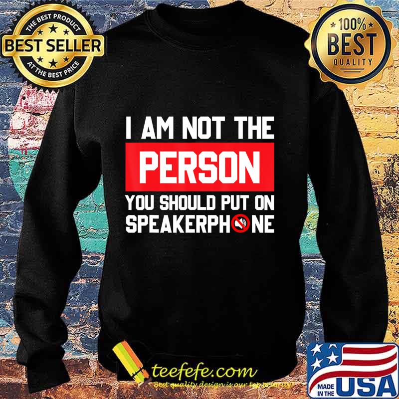 I'm Not The Person You Should Put On Speakerphone Funny Gift T-Shirt Sweater I'm Not The Person You Should Put On Speakerphone Funny Gift T-Shirt Sweater