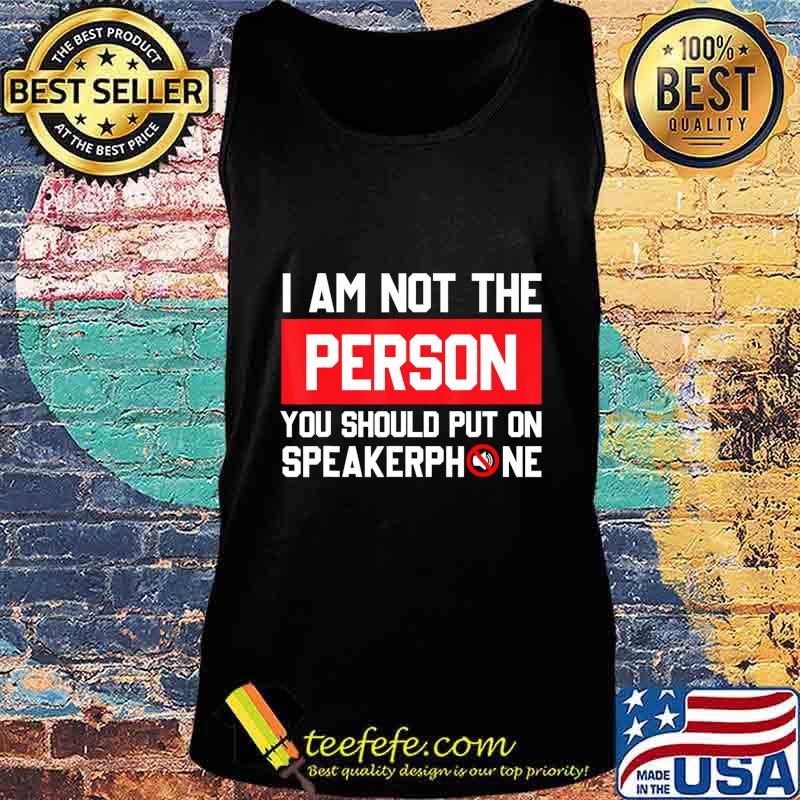 I'm Not The Person You Should Put On Speakerphone Funny Gift T-Shirt Tank top I'm Not The Person You Should Put On Speakerphone Funny Gift T-Shirt Tank top