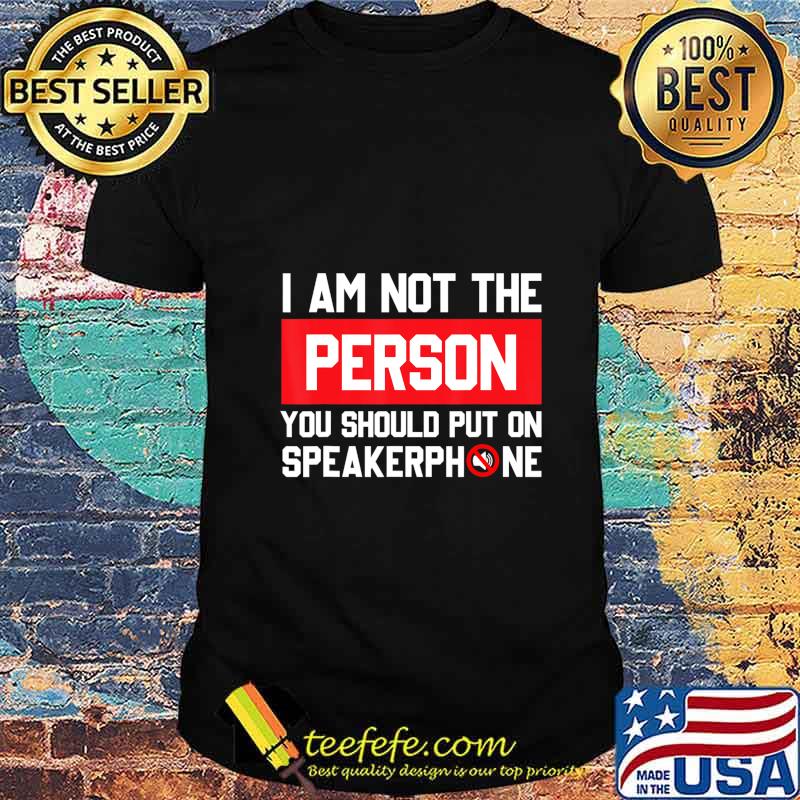 I'm Not The Person You Should Put On Speakerphone Funny Gift T-Shirt I'm Not The Person You Should Put On Speakerphone Funny Gift T-Shirt