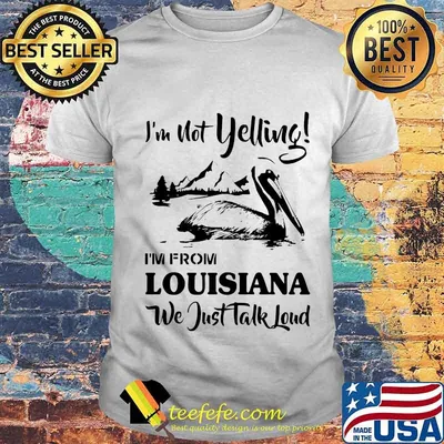 I'm not yelling i'm from louisiana we just talk loud shirt