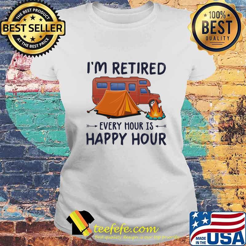 I'm Retired Every Hour Is Happy Hour Camping Shirt Laides tee I'm Retired Every Hour Is Happy Hour Camping Shirt Laides tee