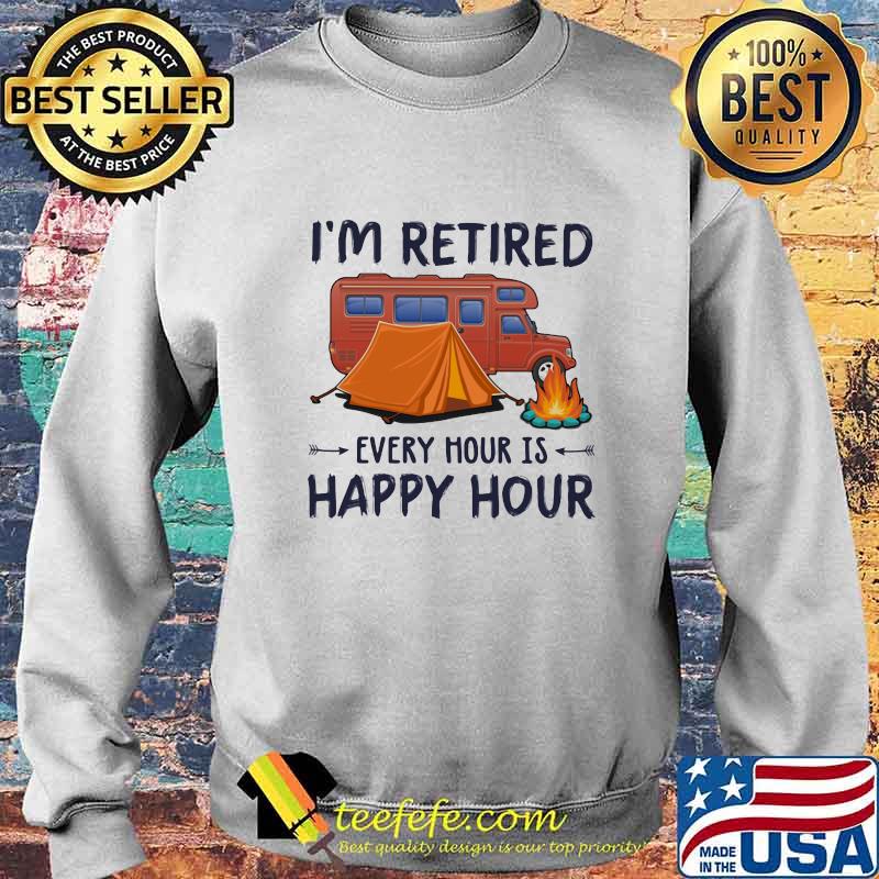 I'm Retired Every Hour Is Happy Hour Camping Shirt Sweater I'm Retired Every Hour Is Happy Hour Camping Shirt Sweater