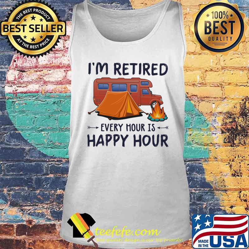 I'm Retired Every Hour Is Happy Hour Camping Shirt Tank top I'm Retired Every Hour Is Happy Hour Camping Shirt Tank top
