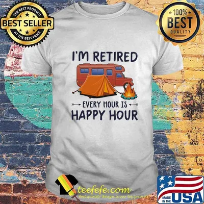 I'm Retired Every Hour Is Happy Hour Camping Shirt