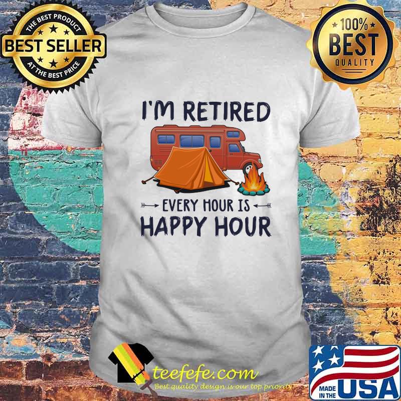 I'm Retired Every Hour Is Happy Hour Camping Shirt