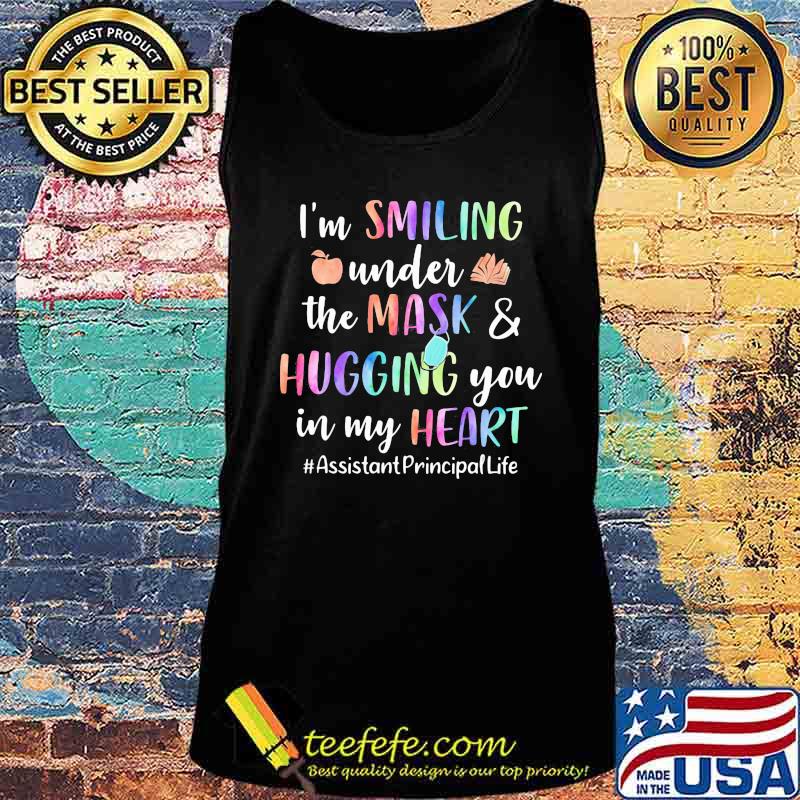 I'm smiling under the mask and hugging you in my heart assistant principal life s Tank top I'm smiling under the mask and hugging you in my heart assistant principal life s Tank top