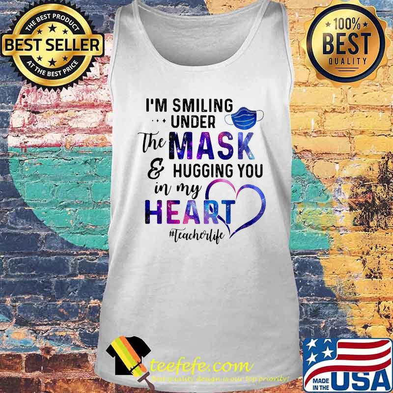 I'm smiling under the mask and hugging you in my heart teacher life s Tank top I'm smiling under the mask and hugging you in my heart teacher life s Tank top