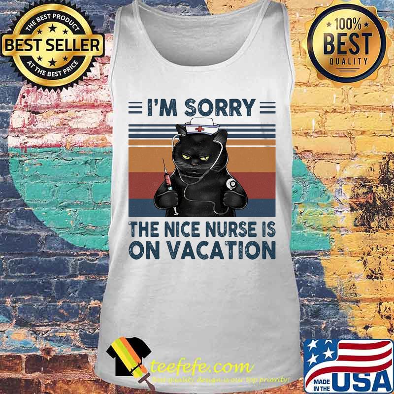 I'm Sorry The Nice Nurse Is On Vacation Black Cat Vintage Retro Shirt Tank top I'm Sorry The Nice Nurse Is On Vacation Black Cat Vintage Retro Shirt Tank top