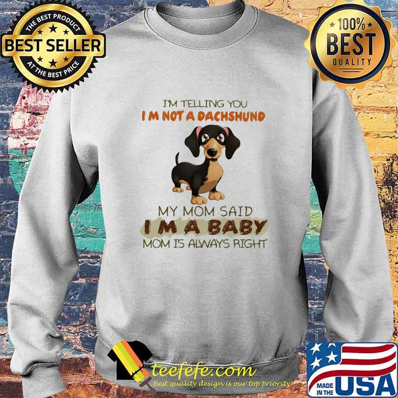 I'm Telling You I'm Not A Dachshund My Mom Said I'm A Baby Mom Is Always Right Shirt Sweater I'm Telling You I'm Not A Dachshund My Mom Said I'm A Baby Mom Is Always Right Shirt Sweater