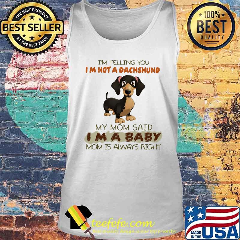 I'm Telling You I'm Not A Dachshund My Mom Said I'm A Baby Mom Is Always Right Shirt Tank top I'm Telling You I'm Not A Dachshund My Mom Said I'm A Baby Mom Is Always Right Shirt Tank top